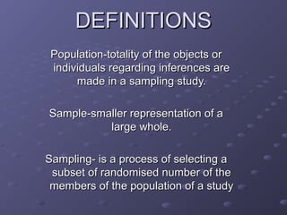 DEFINITIONS
 Population-totality of the objects or
 individuals regarding inferences are
      made in a sampling study.

...