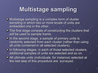 Multistage sampling
Multistage sampling is a complex form of cluster
sampling in which two or more levels of units are
emb...