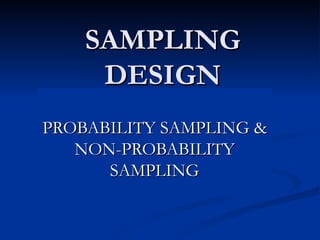 SAMPLING
     DESIGN
PROBABILITY SAMPLING &
   NON-PROBABILITY
      SAMPLING
 