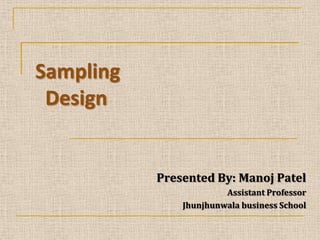 Sampling
Design

Presented By: Manoj Patel
Assistant Professor
Jhunjhunwala business School

 