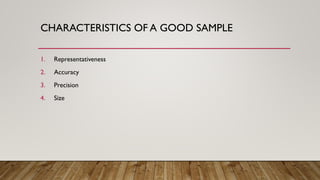 CHARACTERISTICS OF A GOOD SAMPLE
1. Representativeness
2. Accuracy
3. Precision
4. Size
 