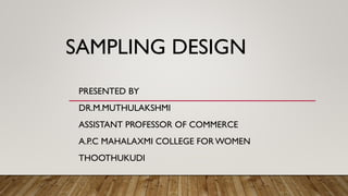 SAMPLING DESIGN
PRESENTED BY
DR.M.MUTHULAKSHMI
ASSISTANT PROFESSOR OF COMMERCE
A.P.C MAHALAXMI COLLEGE FOR WOMEN
THOOTHUKUDI
 