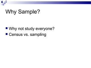 Why Sample?
 Why not study everyone?
 Census vs. sampling
 