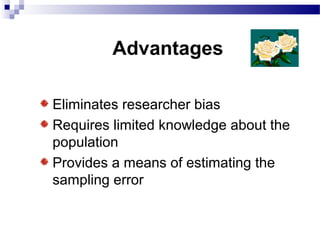 Advantages
Eliminates researcher bias
Requires limited knowledge about the
population
Provides a means of estimating the
sampling error
 