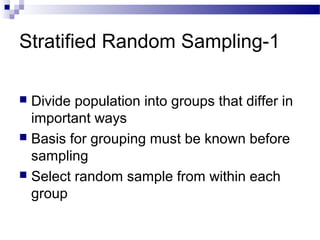 Stratified Random Sampling-1
 Divide population into groups that differ in
important ways
 Basis for grouping must be known before
sampling
 Select random sample from within each
group
 