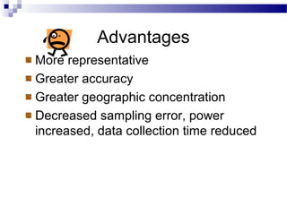 Advantages
More representative
Greater accuracy
Greater geographic concentration
Decreased sampling error, power
increased, data collection time reduced
 
