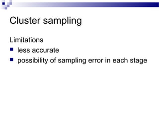 Cluster sampling
Limitations
 less accurate
 possibility of sampling error in each stage
 