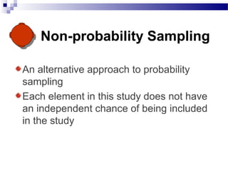 Non-probability Sampling
An alternative approach to probability
sampling
Each element in this study does not have
an independent chance of being included
in the study
 
