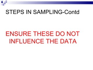 STEPS IN SAMPLING-Contd
ENSURE THESE DO NOT
INFLUENCE THE DATA
 
