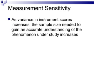 Measurement Sensitivity
 As variance in instrument scores
increases, the sample size needed to
gain an accurate understanding of the
phenomenon under study increases
 