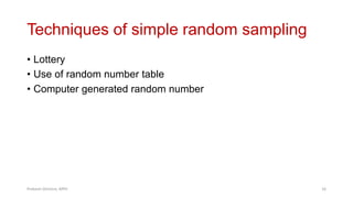 Techniques of simple random sampling
• Lottery
• Use of random number table
• Computer generated random number
Prabesh Ghimire, MPH 16
 