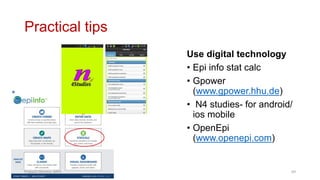 Practical tips
Use digital technology
• Epi info stat calc
• Gpower
(www.gpower.hhu.de)
• N4 studies- for android/
ios mobile
• OpenEpi
(www.openepi.com)
Prabesh Ghimire, MPH 69
 