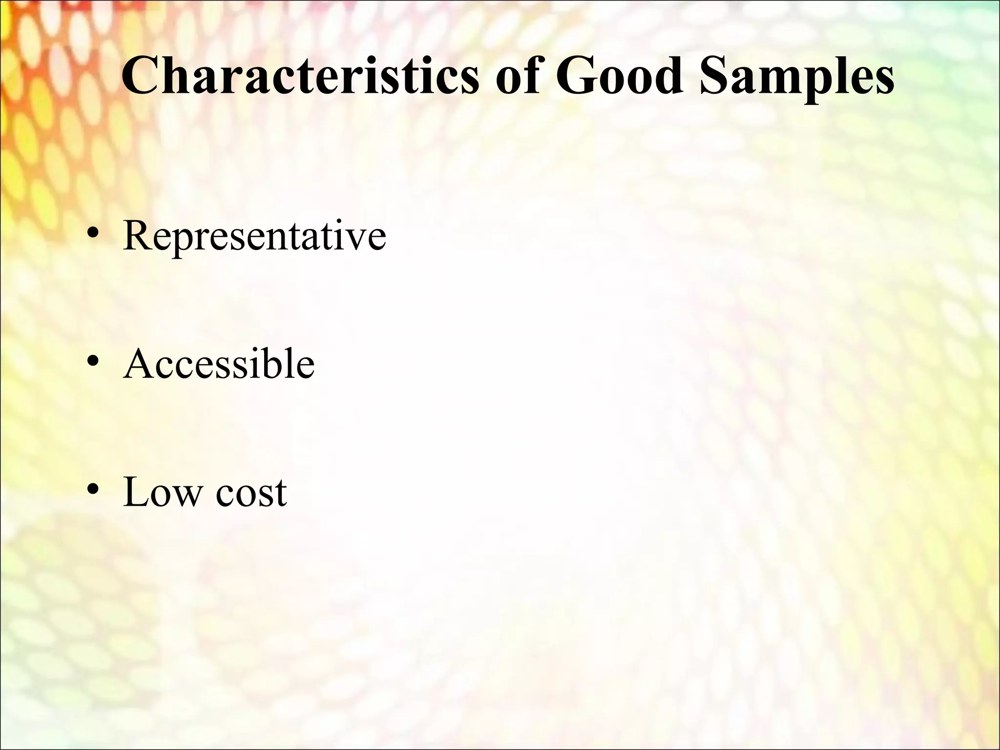 Characteristics of Good Samples
• Representative
• Accessible
• Low cost
 