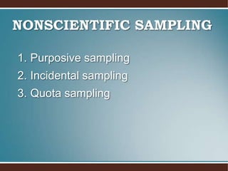 NONSCIENTIFIC SAMPLING
1. Purposive sampling
2. Incidental sampling
3. Quota sampling
 