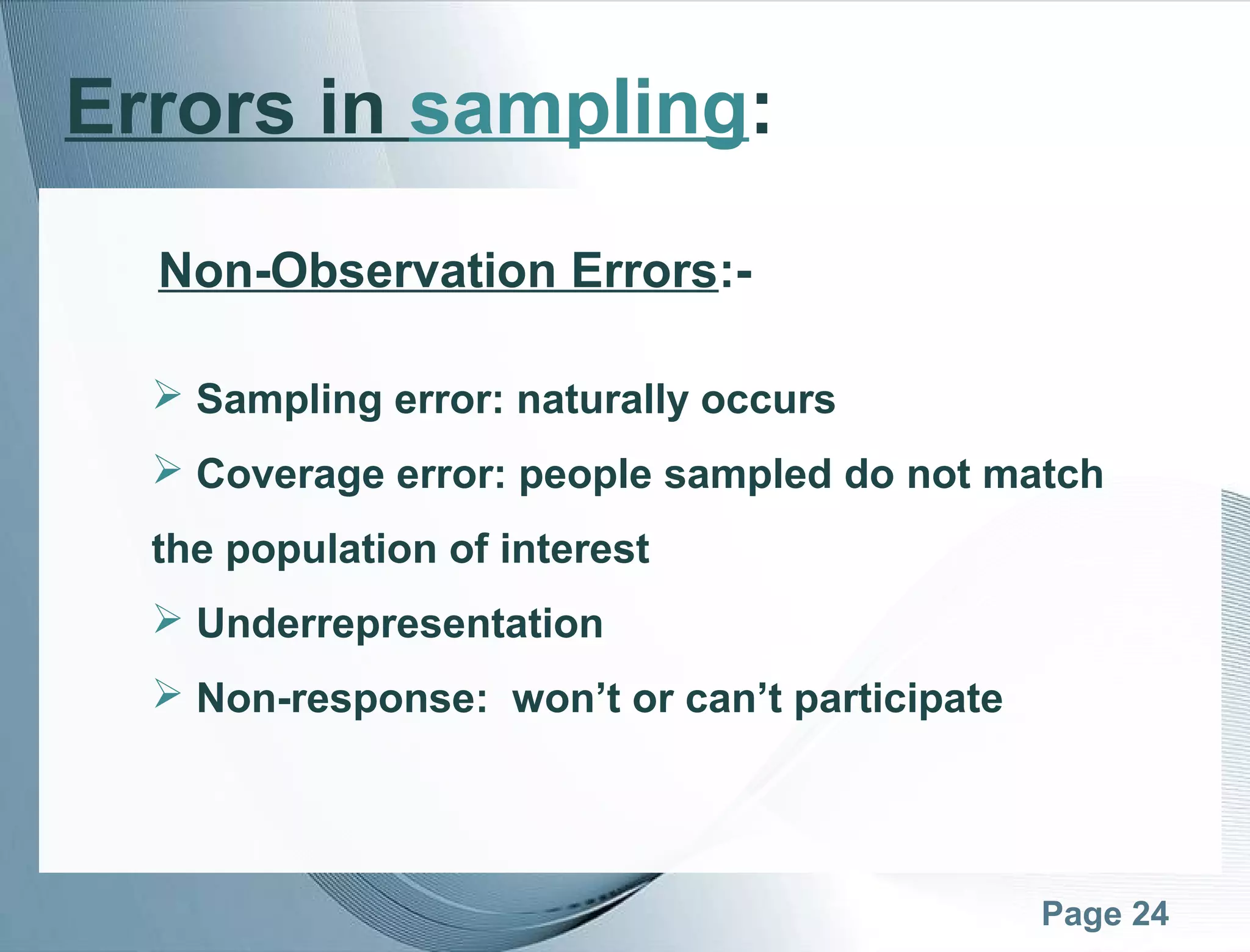 Page 24
Errors in sampling:
Non-Observation Errors:-
 Sampling error: naturally occurs
 Coverage error: people sampled do not match
the population of interest
 Underrepresentation
 Non-response: won’t or can’t participate
 