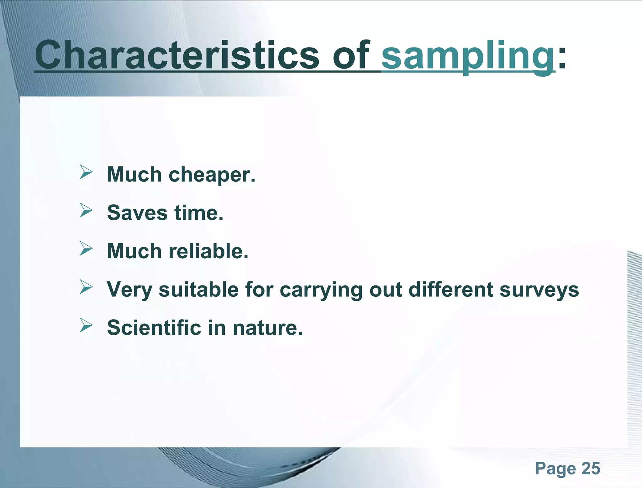 Page 25
Characteristics of sampling:
 Much cheaper.
 Saves time.
 Much reliable.
 Very suitable for carrying out different surveys
 Scientific in nature.
 