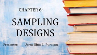 SAMPLING
DESIGNS
CHAPTER 6:
Presenter: Jerra Niña L. Puracan
 