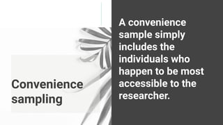 Convenience
sampling
A convenience
sample simply
includes the
individuals who
happen to be most
accessible to the
researcher.
 