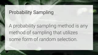 Probability Sampling
A probability sampling method is any
method of sampling that utilizes
some form of random selection.
 