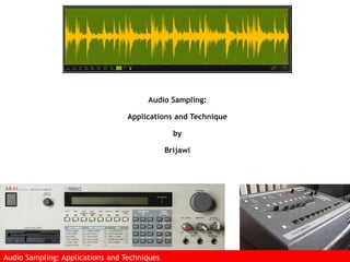 Audio Sampling:
Applications and Technique
by
Brijawi
Audio Sampling: Applications and Techniques
 