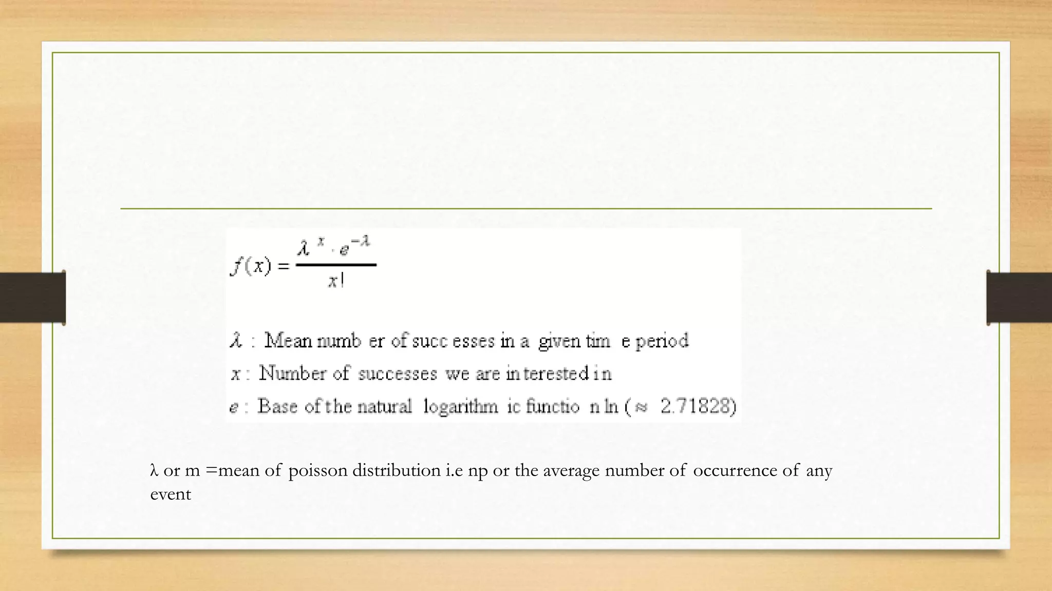 λ or m =mean of poisson distribution i.e np or the average number of occurrence of any
event
 