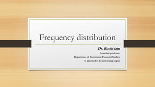 Frequency distribution
Dr. Ruchi jain
Associate professor
Department of Commerce-Financial Studies
Iis (deemed to be university) Jaipur
 