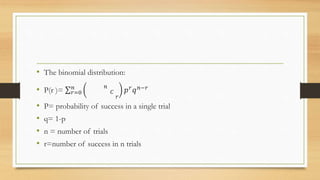• The binomial distribution:
• P(r )= 𝑟=0
𝑛 𝑛
𝐶
𝑟
𝑝 𝑟 𝑞 𝑛−𝑟
• P= probability of success in a single trial
• q= 1-p
• n = number of trials
• r=number of success in n trials
 
