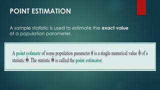 POINT ESTIMATION
A sample statistic is used to estimate the exact value
of a population parameter.
 