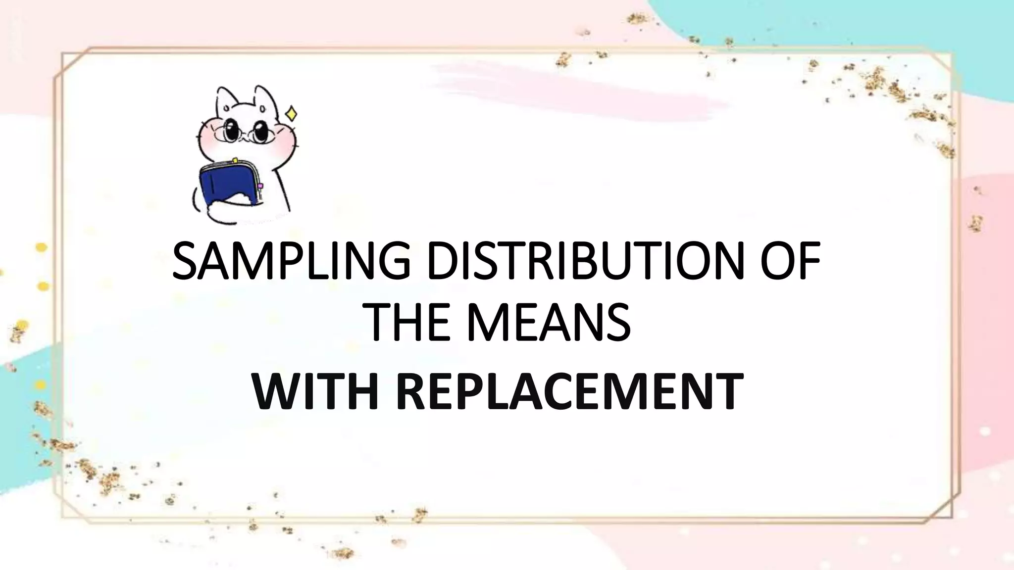 SAMPLING DISTRIBUTION OF
THE MEANS
WITH REPLACEMENT
 
