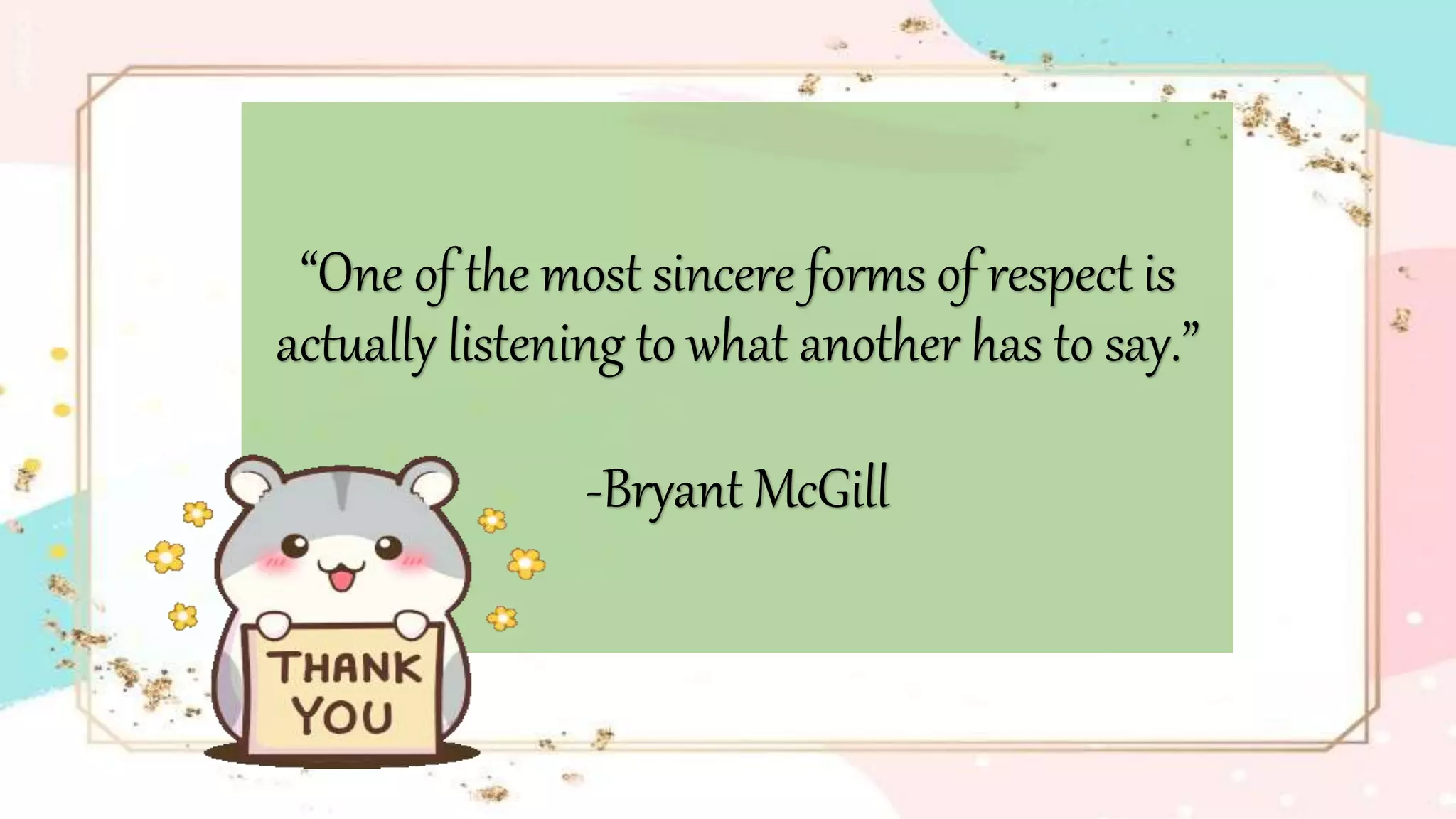 “One of the most sincere forms of respect is
actually listening to what another has to say.”
-Bryant McGill
 