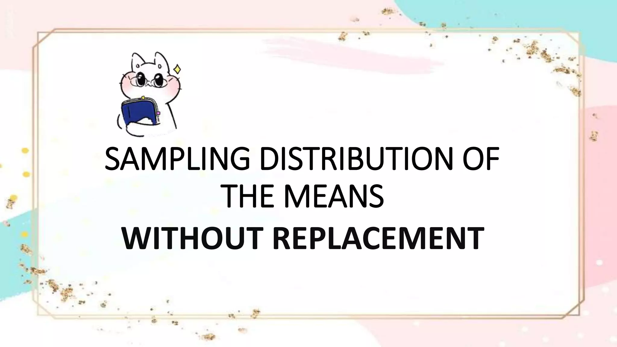 SAMPLING DISTRIBUTION OF
THE MEANS
WITHOUT REPLACEMENT
 