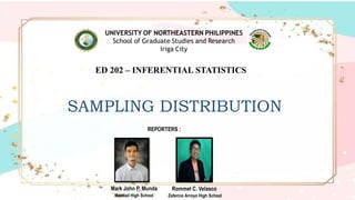 SAMPLING DISTRIBUTION
ED 202 – INFERENTIAL STATISTICS
Mark John P. Munda
Mamlad High School
Rommel C. Velasco
Zeferino Arroyo High School
REPORTERS :
 