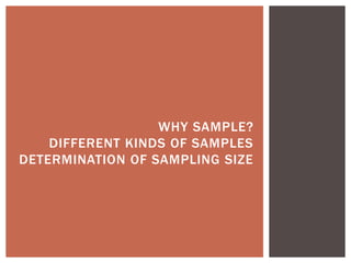 WHY SAMPLE?
DIFFERENT KINDS OF SAMPLES
DETERMINATION OF SAMPLING SIZE
 