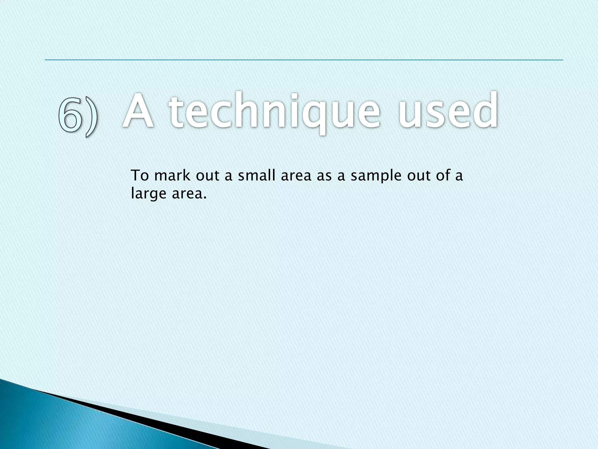 To mark out a small area as a sample out of a
large area.
 