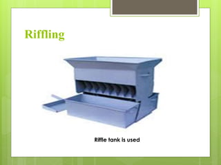Riffling
Riffle tank is used
 
