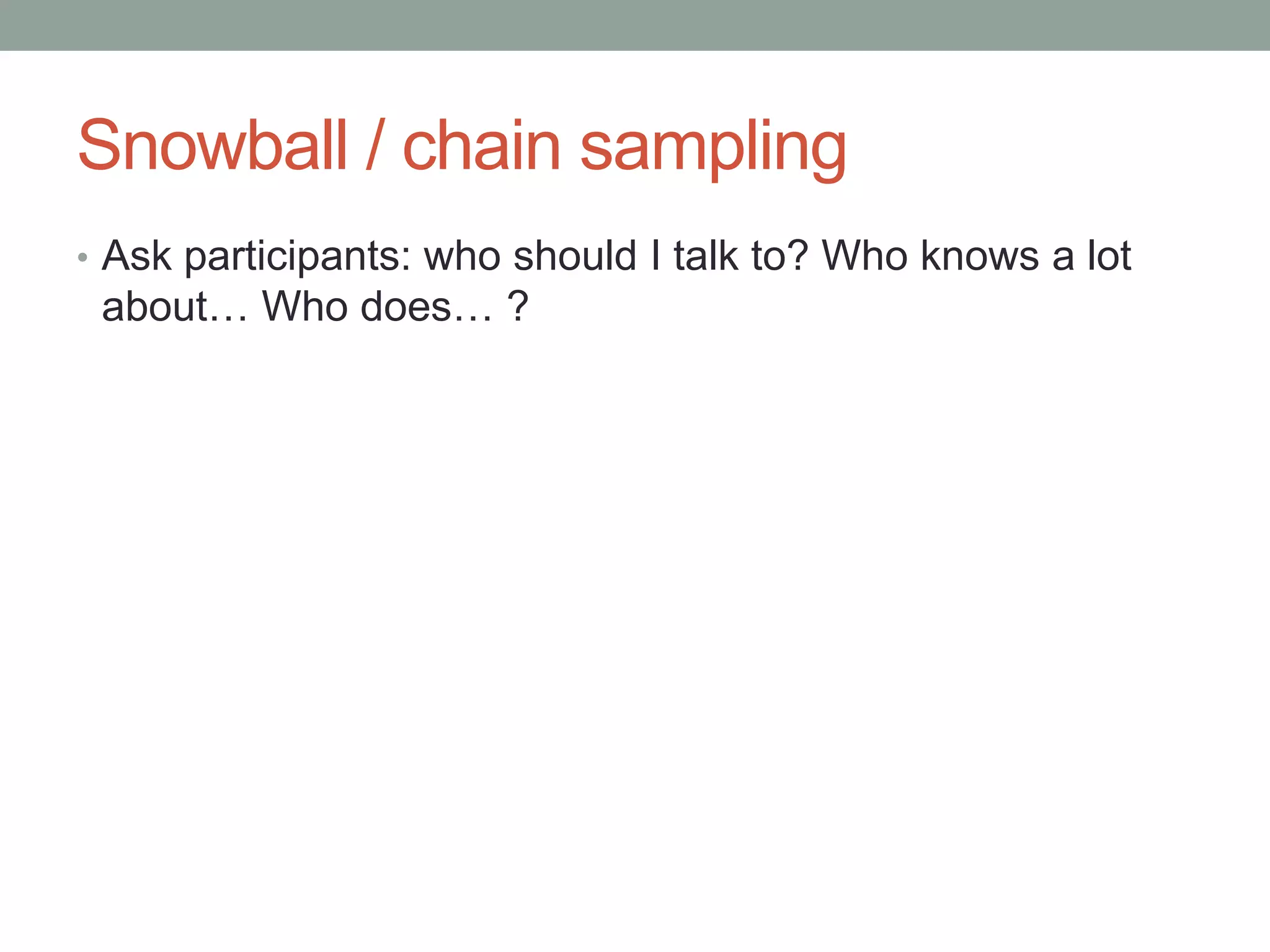 Snowball / chain sampling
• Ask participants: who should I talk to? Who knows a lot
about… Who does… ?
 