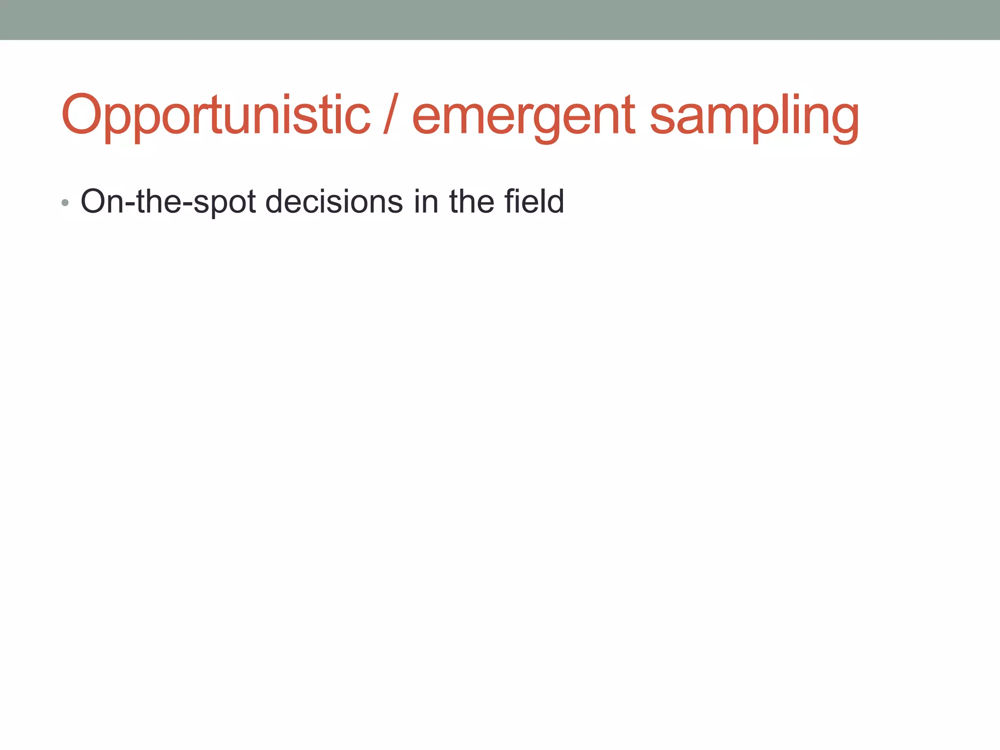 Opportunistic / emergent sampling
• On-the-spot decisions in the field
 