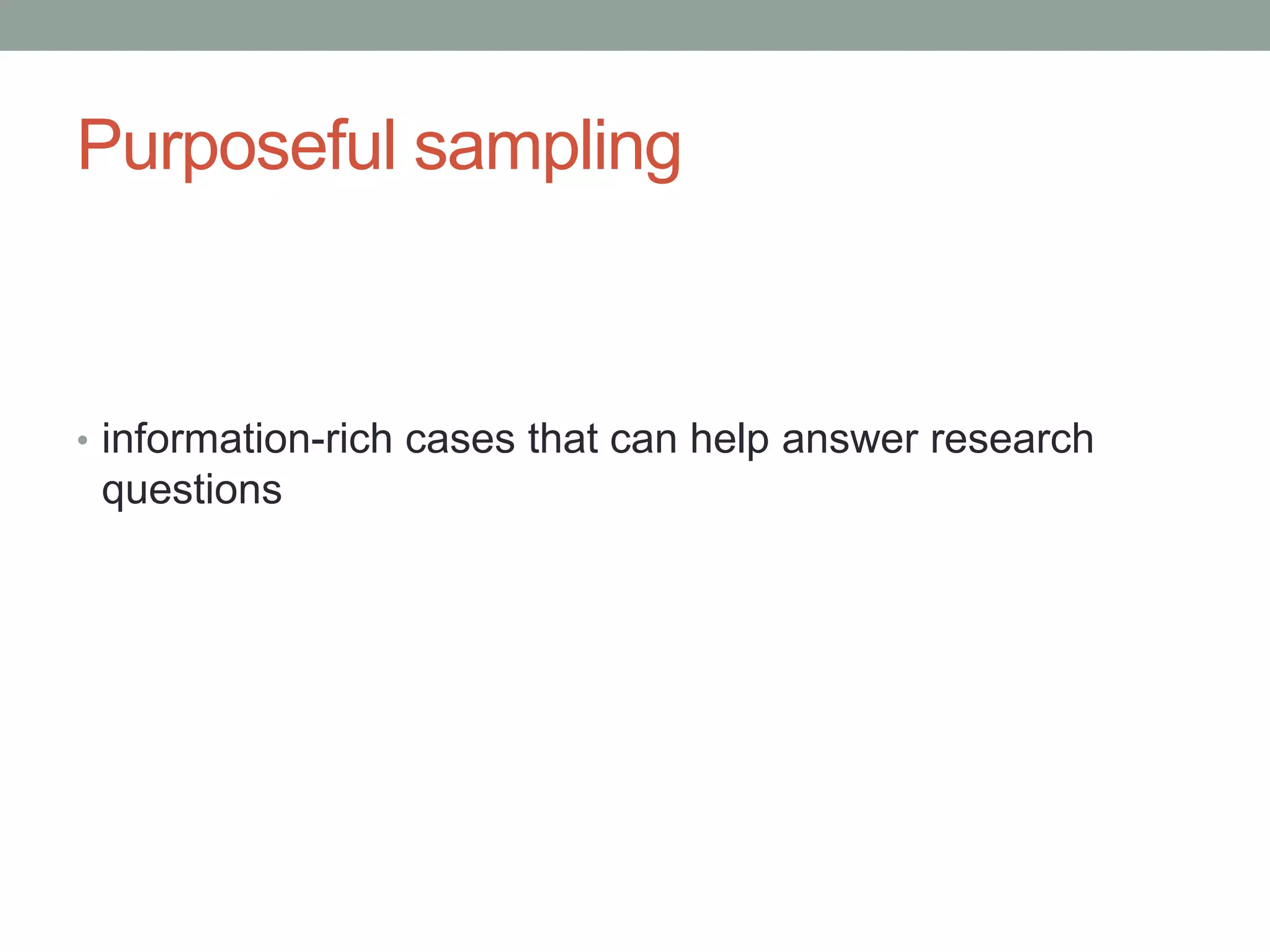 Purposeful sampling
• information-rich cases that can help answer research
questions
 