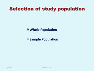 Selection of study population



             Whole Population

             Sample Population




12/08/2012           Dr. Kusum Gaur   2
 