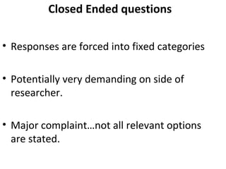 Closed Ended questions
• Responses are forced into fixed categories
• Potentially very demanding on side of
researcher.
• Major complaint…not all relevant options
are stated.
 
