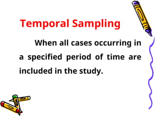 Temporal Sampling
When all cases occurring in
a specified period of time are
included in the study.
 