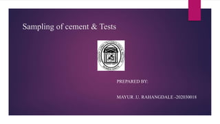 Sampling of cement & Tests
PREPARED BY:
MAYUR .U. RAHANGDALE -202030018
 