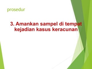 prosedur
3. Amankan sampel di tempat
kejadian kasus keracunan
 