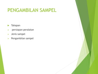 PENGAMBILAN SAMPEL
 Tahapan
 persiapan peralatan
 Jenis sampel
 Pengambilan sampel
 