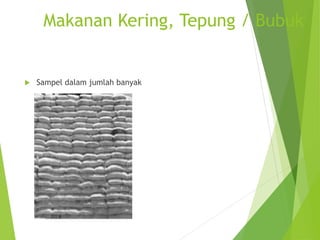 Makanan Kering, Tepung / Bubuk
 Sampel dalam jumlah banyak
 