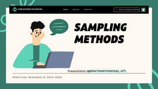 Presentation by
JONATHAN PASCUAL, LPT.
What is sampling methods?
Home About Us
CORE GATEWAY COLLEGE INC.
P R A C T I C A L R E S E A R C H 2 | 2 0 2 3 - 2 0 2 4
Contact Us
 
