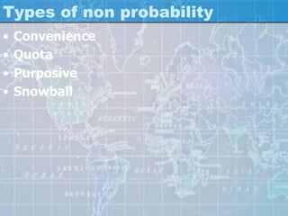Types of non probability
• Convenience
• Quota
• Purposive
• Snowball
 