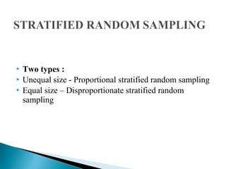  Two types :
 Unequal size - Proportional stratified random sampling
 Equal size – Disproportionate stratified random
sampling
 