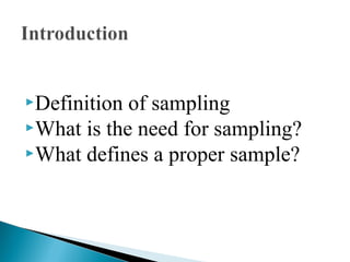 Definition of sampling
What is the need for sampling?
What defines a proper sample?
 
