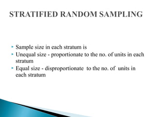  Sample size in each stratum is
 Unequal size - proportionate to the no. of units in each
stratum
 Equal size - disproportionate to the no. of units in
each stratum
 